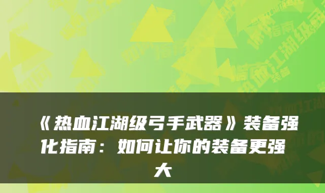 《热血江湖级弓手武器》装备强化指南：如何让你的装备更强大