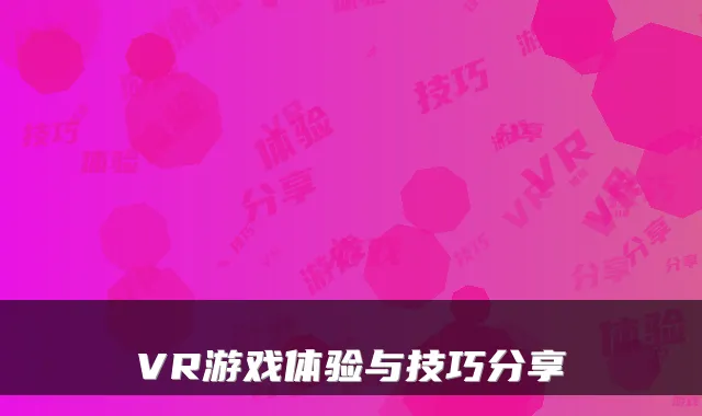 VR游戏体验与技巧分享
