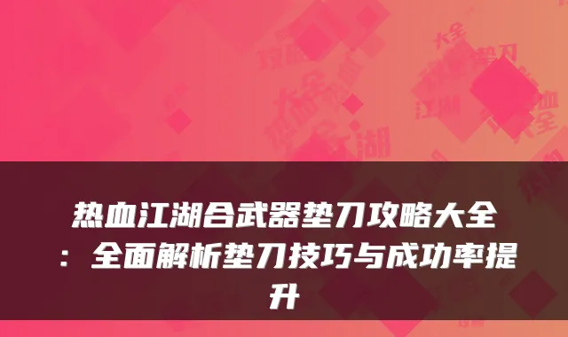 热血江湖合武器垫刀攻略大全:全面解析垫刀技巧与成功率提升