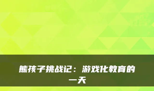熊孩子挑战记：游戏化教育的一天