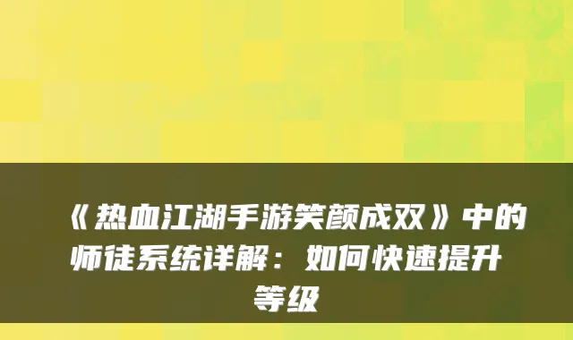 《热血江湖手游笑颜成双》中的师徒系统详解：如何快速提升等级