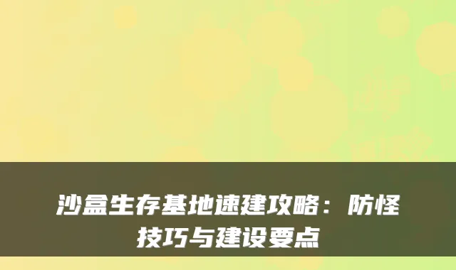 沙盒生存基地速建攻略：防怪技巧与建设要点