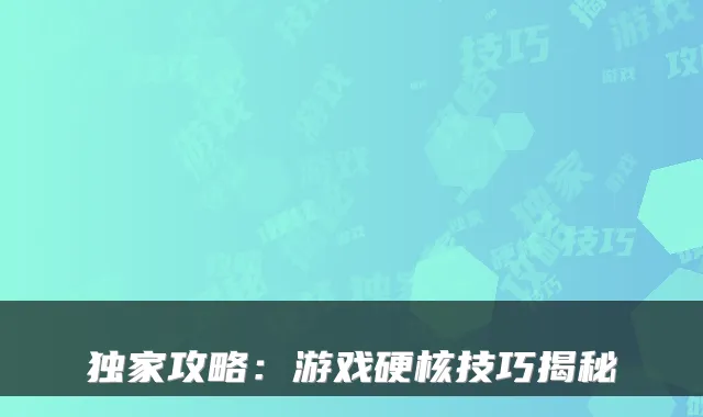 攻略：游戏硬核技巧揭秘