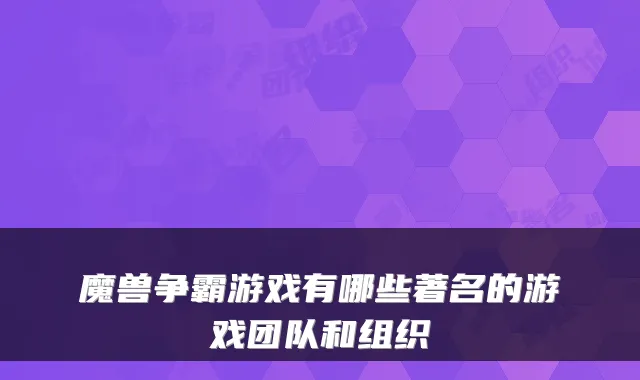 魔兽争霸游戏有哪些著名的游戏团队和组织