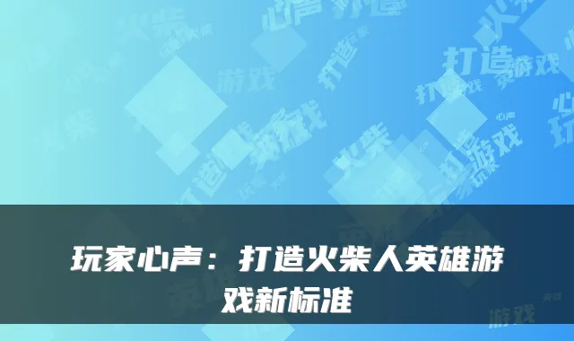 玩家心声:打造火柴人英雄游戏新标准