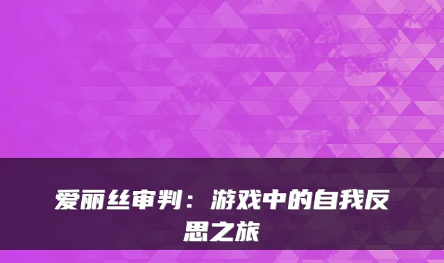 爱丽丝审判:游戏中的自我反思之旅