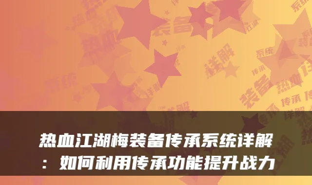 热血江湖梅装备传承系统详解：如何利用传承功能提升战力