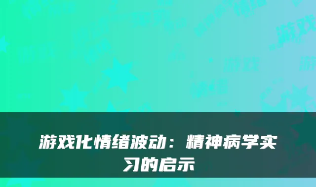 游戏化情绪波动：精神病学实习的启示