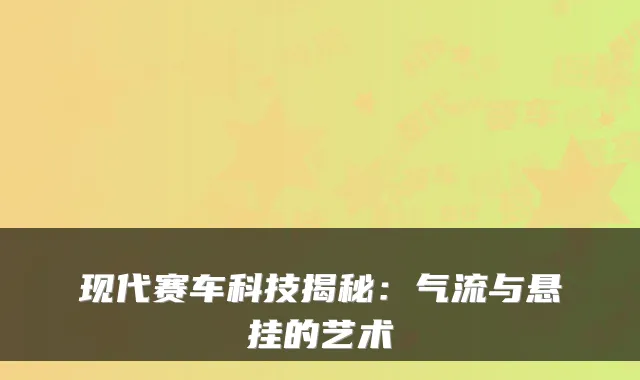 现代赛车科技揭秘：气流与悬挂的艺术