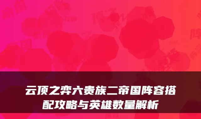 云顶之弈六贵族二帝国阵容搭配攻略与英雄数量解析