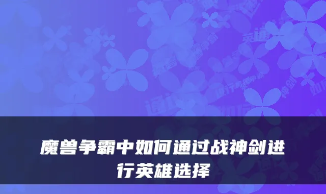 魔兽争霸中如何通过战神剑进行英雄选择