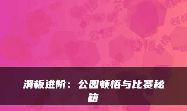 滑板进阶:公园顿悟与比赛秘籍
