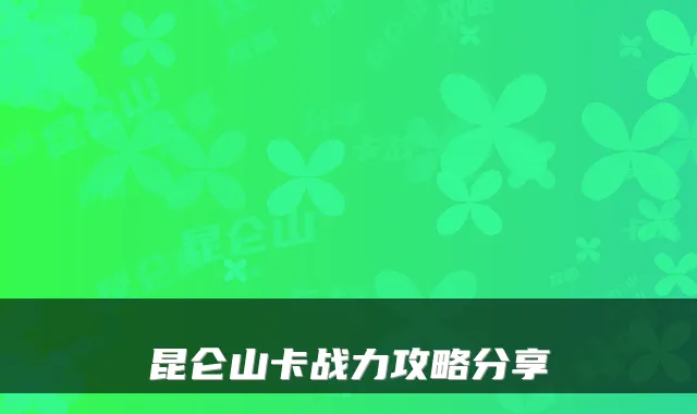 昆仑山卡战力攻略分享