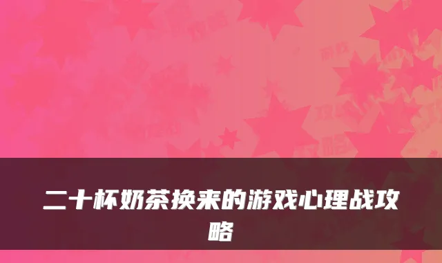 二十杯奶茶换来的游戏心理战攻略