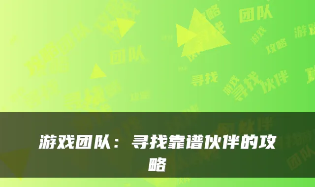 游戏团队：寻找靠谱伙伴的攻略