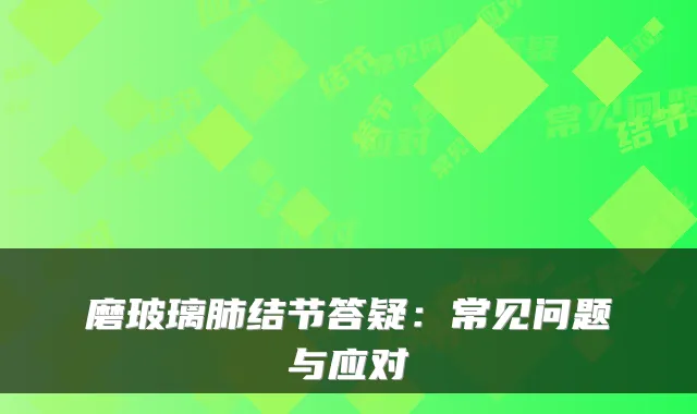 磨玻璃肺结节答疑:常见问题与应对