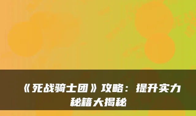 《死战骑士团》攻略：提升实力秘籍大揭秘