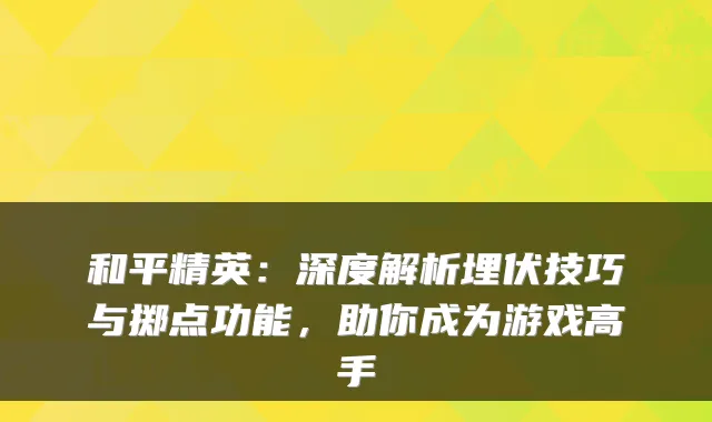 和平精英：深度解析埋伏技巧与掷点功能，助你成为游戏高手
