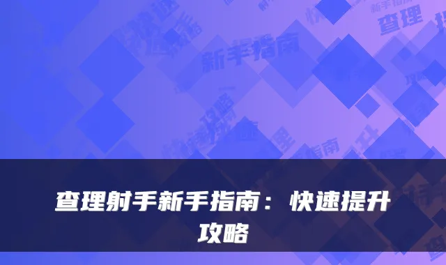 查理射手新手指南：快速提升攻略