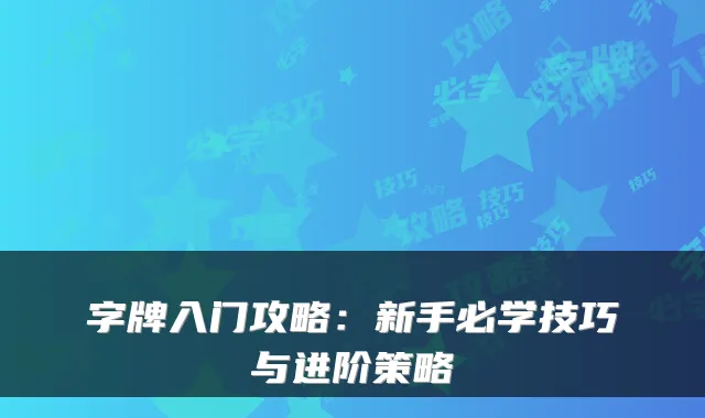 字牌入门攻略：新手必学技巧与进阶策略