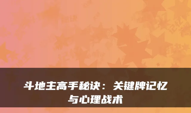 斗地主高手秘诀：关键牌记忆与心理战术