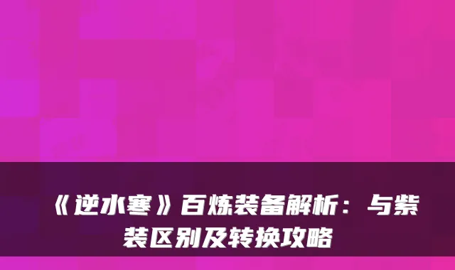 《逆水寒》百炼装备解析：与紫装区别及转换攻略