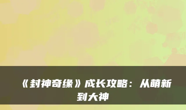 《封神奇缘》成长攻略:从萌新到大神