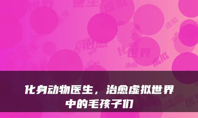 化身动物医生，治愈虚拟世界中的毛孩子们