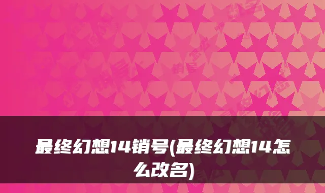 最终幻想14销号(最终幻想14怎么改名)