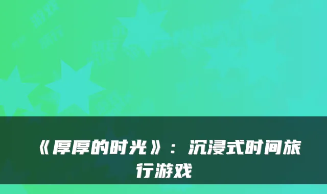 《厚厚的时光》：沉浸式时间旅行游戏