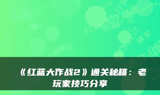 《红蓝大作战2》通关秘籍：老玩家技巧分享