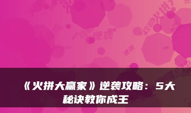 《火拼大赢家》逆袭攻略：5大秘诀教你成王