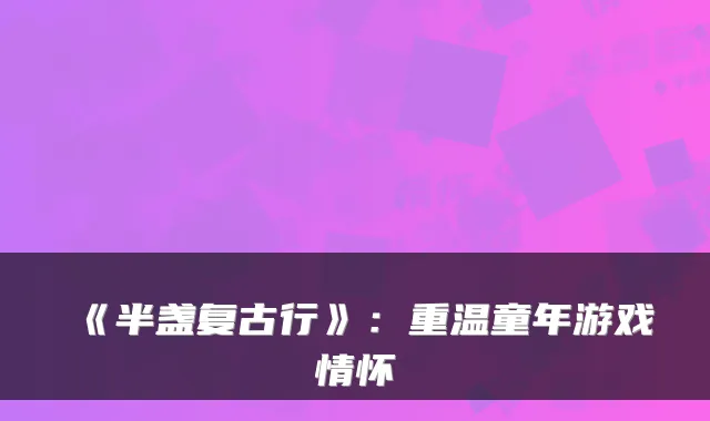 《半盏复古行》：重温童年游戏情怀
