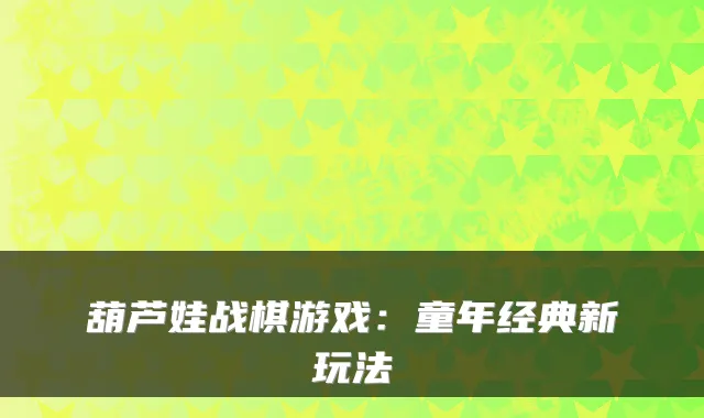 葫芦娃战棋游戏：童年经典新玩法