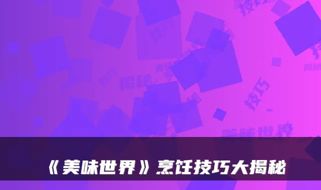 《美味世界》烹饪技巧大揭秘