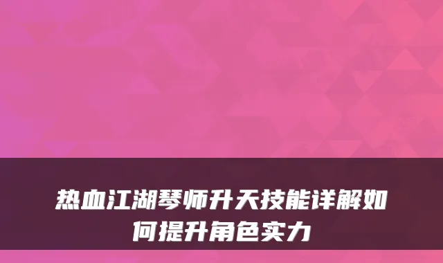热血江湖琴师升天技能详解如何提升角色实力