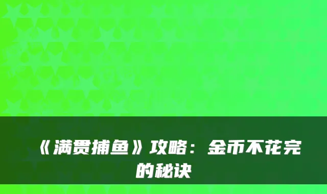 《满贯捕鱼》攻略：金币不花完的秘诀