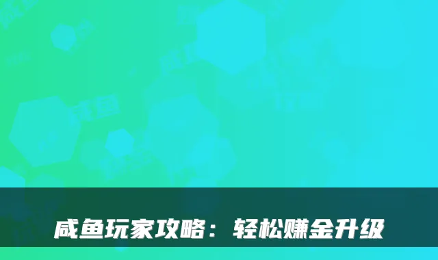咸鱼玩家攻略:轻松赚金升级