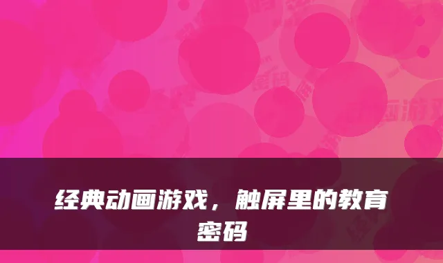 经典动画游戏，触屏里的教育密码