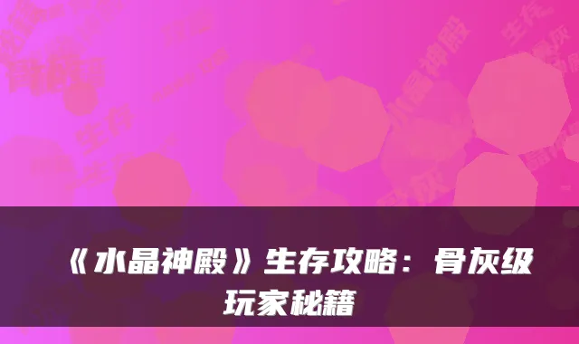 《水晶神殿》生存攻略：骨灰级玩家秘籍