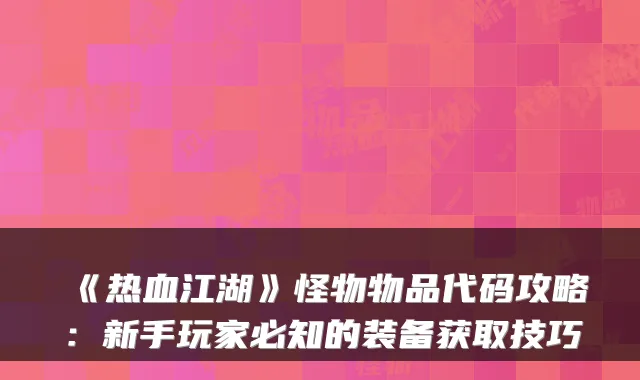 《热血江湖》怪物物品代码攻略：新手玩家必知的装备获取技巧