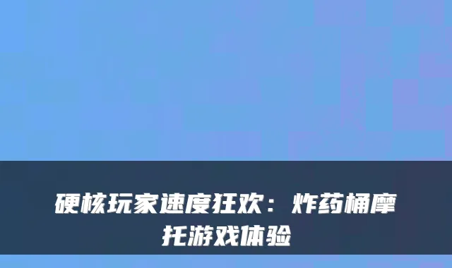 硬核玩家速度狂欢：炸药桶摩托游戏体验