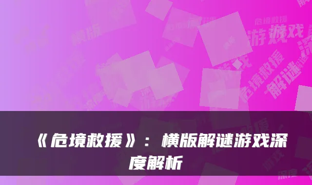 《危境救援》：横版解谜游戏深度解析