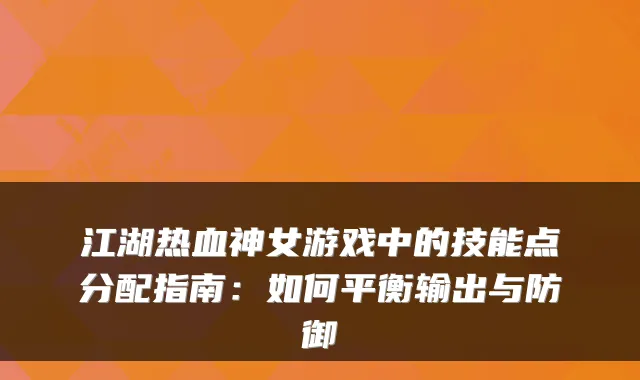 江湖热血神女游戏中的技能点分配指南:如何平衡输出与防御