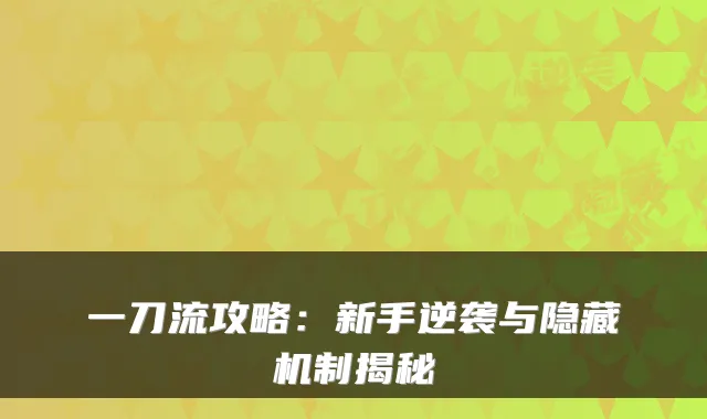 一刀流攻略：新手逆袭与隐藏机制揭秘