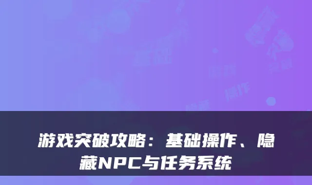 游戏突破攻略：基础操作、隐藏NPC与任务系统