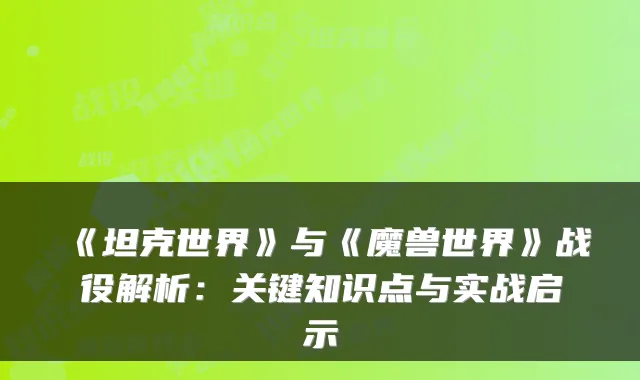 《坦克世界》与《魔兽世界》战役解析：关键知识点与实战启示