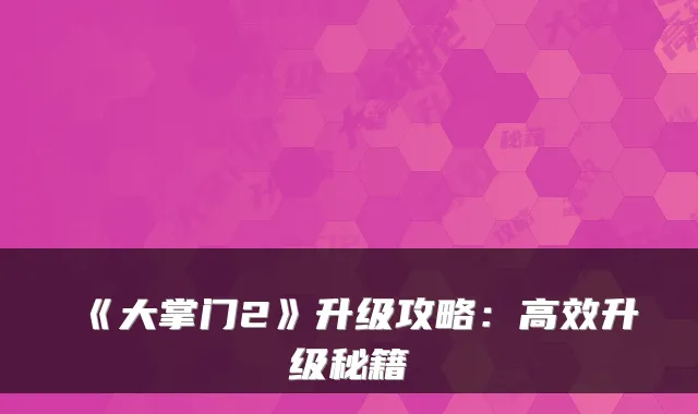《大掌门2》升级攻略：高效升级秘籍