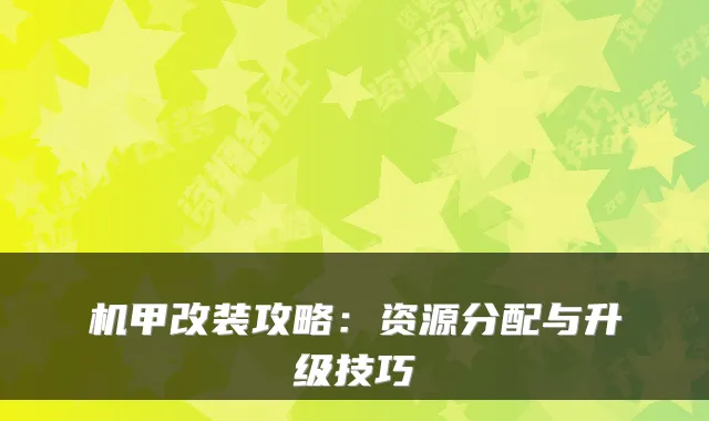 机甲改装攻略:资源分配与升级技巧