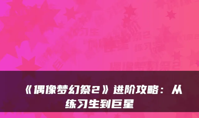 《偶像梦幻祭2》进阶攻略:从练习生到巨星
